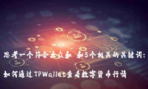 思考一个符合大众和 和5个相关的关键词:

如何通过TPWallet查看数字货币行情