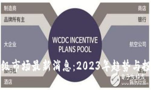 加密货币二级市场最新消息：2023年趋势与投资机会分析