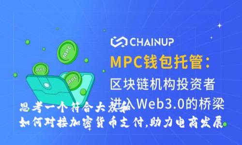 思考一个符合大众和  
如何对接加密货币支付，助力电商发展