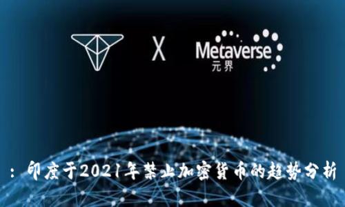 : 印度于2021年禁止加密货币的趋势分析