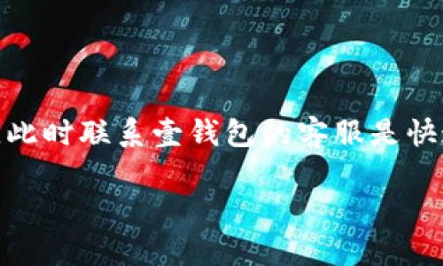 壹钱包客服热线与联系方式

壹钱包是一款广受欢迎的移动支付工具，它为用户提供了便捷的在线支付、理财、消费和社交功能。在使用过程中，用户可能会遇到各种疑问或问题，此时联系壹钱包的客服是快速解决问题的有效途径。那么，壹钱包客服电话是多少呢？在本文中，我们将进一步探讨这个问题，并提供一些实用的联系方式以及常见问题的解答。

壹钱包客服电话是多少？