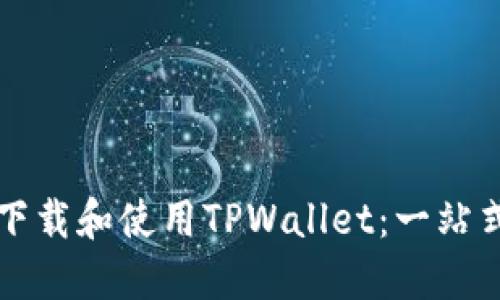 如何下载和使用TPWallet：一站式指南