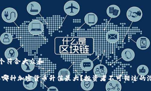 思考一个符合大众和 

2023年哪种加密货币升值最大？投资者不可错过的潜力币种