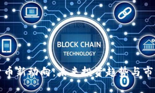 加密货币新动向：未来投资趋势与市场分析