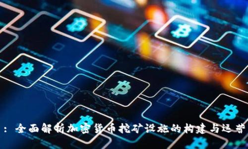 : 全面解析加密货币挖矿设施的构建与运营