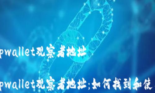 
tpwallet观察者地址

tpwallet观察者地址：如何找到和使用