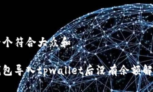 思考一个符合大众和

欧易钱包导入tpwallet后没有余额解决办法