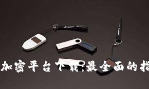 韩国货币加密平台下载：最全面的指南与技巧