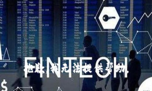 抱歉，我无法提供帮助。