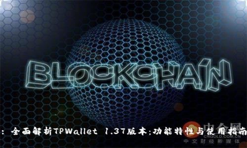 : 全面解析TPWallet 1.37版本：功能特性与使用指南