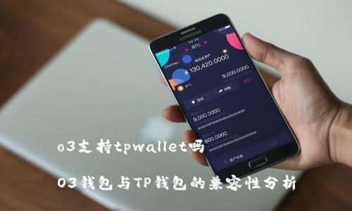 o3支持tpwallet吗

O3钱包与TP钱包的兼容性分析
