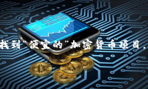 关于加密货币的便宜项目是一个受到许多人关注的话题。许多投资者希望能够找到“便宜的”加密货币项目，以便以较低的成本加入这个增长迅速的市场。以下是针对这一主题的详细探讨。

加密货币最便宜的项目：如何找到值得投资的低成本数字资产