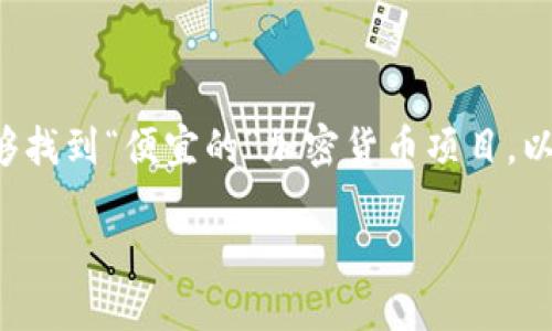 关于加密货币的便宜项目是一个受到许多人关注的话题。许多投资者希望能够找到“便宜的”加密货币项目，以便以较低的成本加入这个增长迅速的市场。以下是针对这一主题的详细探讨。

加密货币最便宜的项目：如何找到值得投资的低成本数字资产