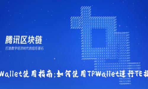 TPWallet使用指南：如何使用TPWallet进行TE操作