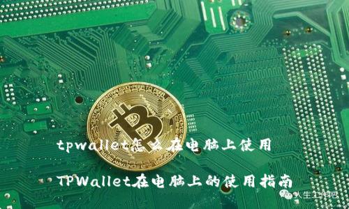 tpwallet怎么在电脑上使用

TPWallet在电脑上的使用指南