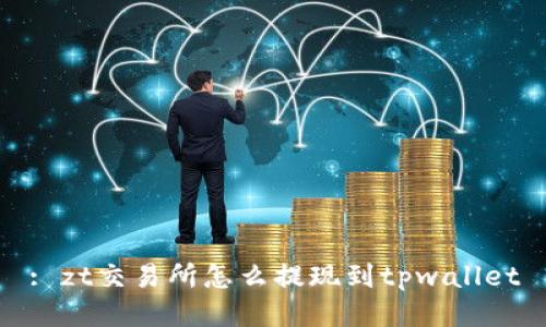: zt交易所怎么提现到tpwallet