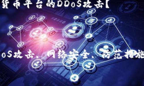 

如何防范加密货币平台的DDoS攻击？

关键词：

加密货币, DDoS攻击, 网络安全, 防范措施, 交易所安全


如何防范加密货币平台的DDoS攻击？