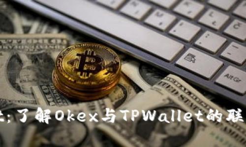 TPWallet：了解Okex与TPWallet的联动与影响