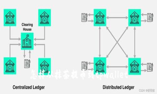 怎样从抹茶提币到tpwallet