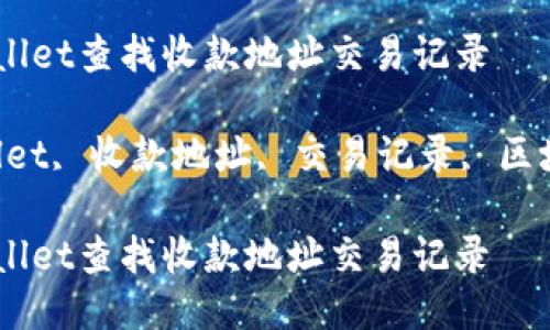 如何使用TPWallet查找收款地址交易记录

关键词：TPWallet, 收款地址, 交易记录, 区块链, 加密货币

如何使用TPWallet查找收款地址交易记录