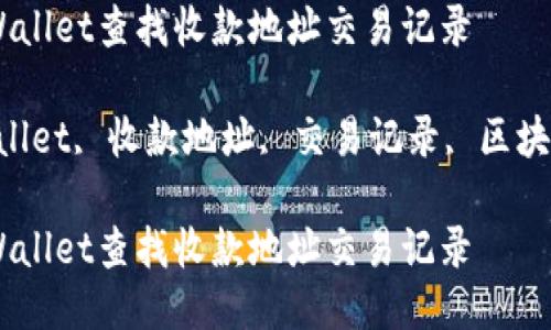 如何使用TPWallet查找收款地址交易记录

关键词：TPWallet, 收款地址, 交易记录, 区块链, 加密货币

如何使用TPWallet查找收款地址交易记录