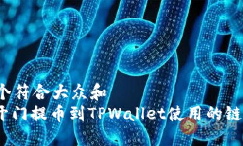 思考一个符合大众和  
: 芝麻开门提币到TPWallet使用的链是什么？