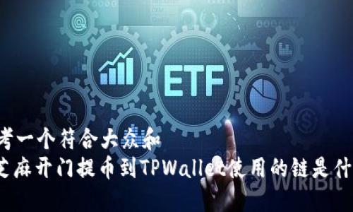 思考一个符合大众和  
: 芝麻开门提币到TPWallet使用的链是什么？