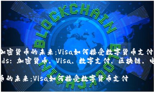 Title: 加密货币的未来：Visa如何接受数字货币支付  
Keywords: 加密货币, Visa, 数字支付, 区块链, 电子商务

加密货币的未来：Visa如何接受数字货币支付