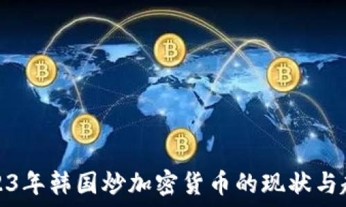  
2023年韩国炒加密货币的现状与趋势
