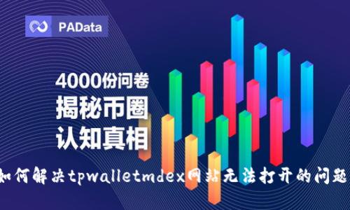 如何解决tpwalletmdex网站无法打开的问题?