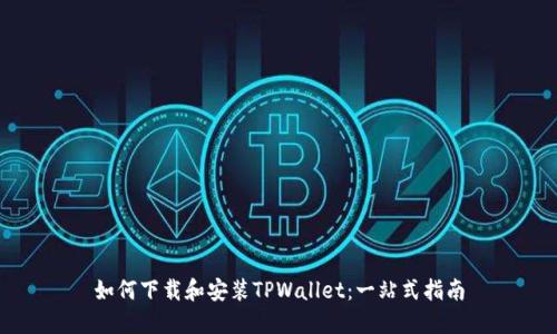 如何下载和安装TPWallet：一站式指南