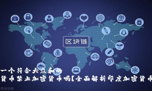 思考一个符合大众和的
印度货币禁止加密货币吗？全面解析印度加密货币政策