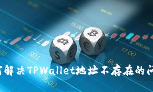如何解决TPWallet地址不存在的问题？