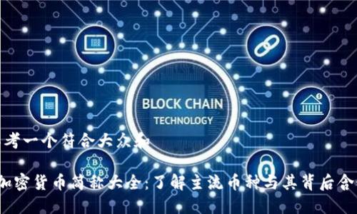 思考一个符合大众和

 加密货币简称大全：了解主流币种与其背后含义