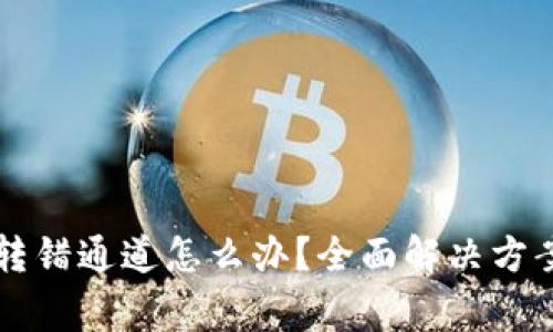 : TPWallet转账转错通道怎么办？全面解决方案与常见问题解答