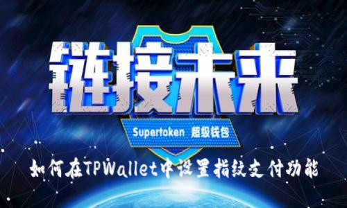 如何在TPWallet中设置指纹支付功能
