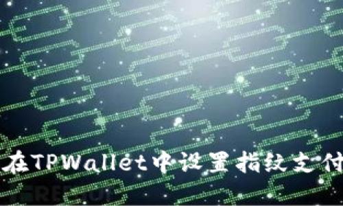 如何在TPWallet中设置指纹支付功能