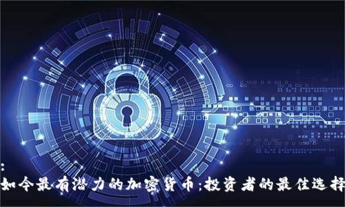 :
如今最有潜力的加密货币：投资者的最佳选择