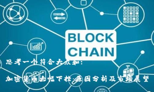 思考一个符合大众和:

加密货币大幅下挫：原因分析及市场展望