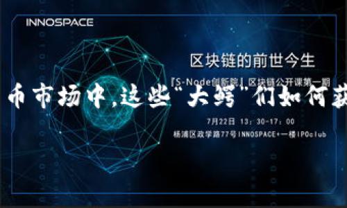 加密货币大鳄收入是一个吸引了很多投资者、经济学者以及普通大众关注的话题。在这个快速变化的数字货币市场中，这些“大鳄”们如何获得收入？他们的投资策略和市场行为又是如何影响整个行业的？本文将为您详细探讨这些问题与相关内容。

加密货币大鳄的收入来源与市场分析