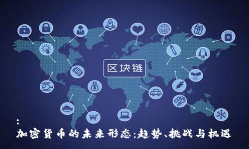 :
加密货币的未来形态：趋势、挑战与机遇