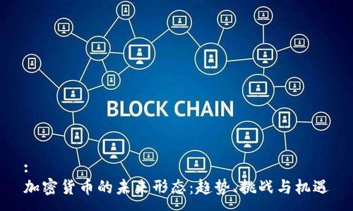 :
加密货币的未来形态：趋势、挑战与机遇