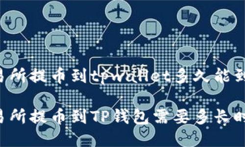 交易所提币到tpwallet多久能到
交易所提币到TP钱包需要多长时间?