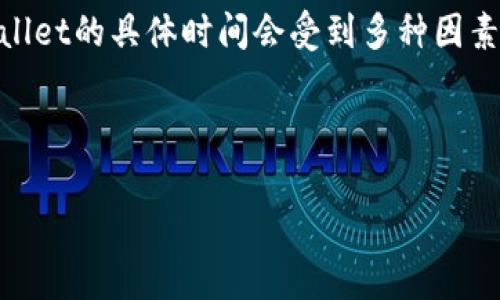 提币是指将用户在一个平台上的数字资产转移到另一个数字钱包的过程，尤其是在加密货币交易中。提币到tpwallet的具体时间会受到多种因素影响，比如网络拥堵情况、区块确认时间、交易手续费等等。以下是对“提币多久到tpwallet”这一问题的详细介绍。

提币多久到tpwallet

提币多久到tpwallet？全面解读提币过程