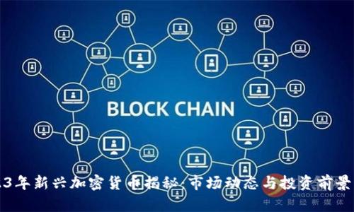 2023年新兴加密货币揭秘：市场动态与投资前景分析