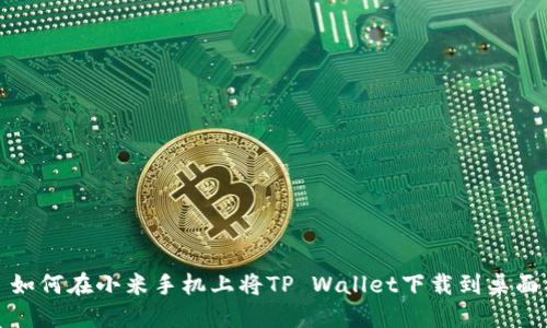 如何在小米手机上将TP Wallet下载到桌面