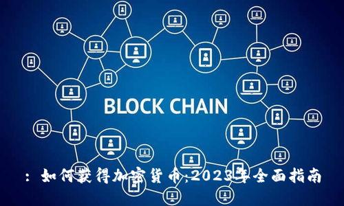 : 如何获得加密货币：2023年全面指南