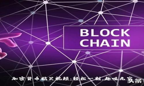 加密货币搞笑视频：轻松一刻，趣味无穷