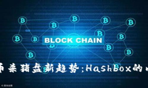 加密货币杀猪盘新趋势：Hashbox的内幕解析