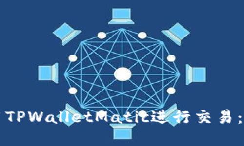 如何使用TPWalletMatic进行交易：完整指南